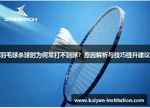羽毛球杀球时为何常打不到球？原因解析与技巧提升建议