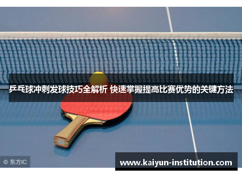 乒乓球冲刺发球技巧全解析 快速掌握提高比赛优势的关键方法