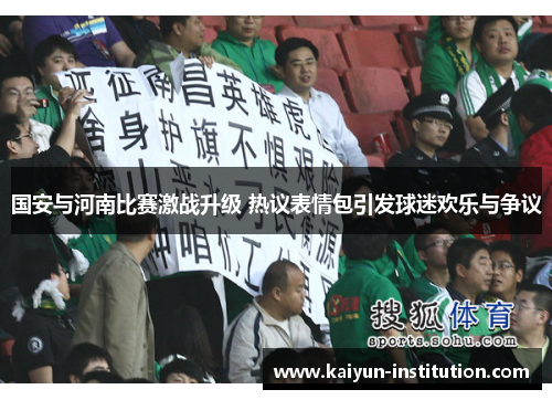 国安与河南比赛激战升级 热议表情包引发球迷欢乐与争议